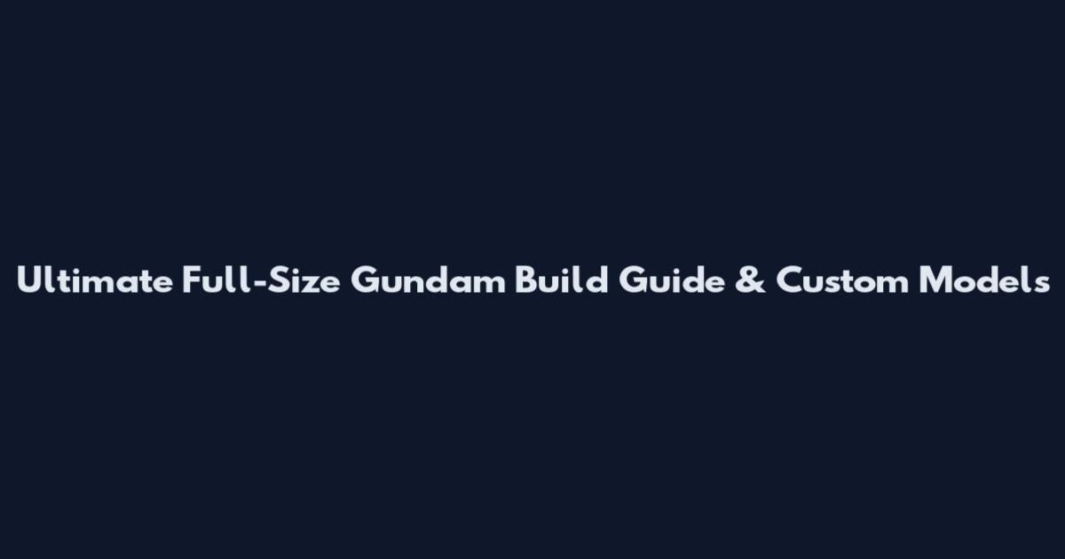 Ultimate Full-Size Gundam Build Guide & Custom Models