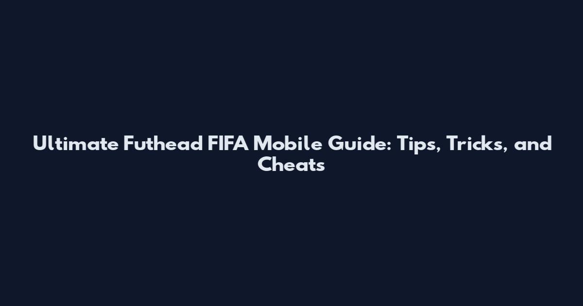Ultimate Futhead FIFA Mobile Guide: Tips, Tricks, and Cheats