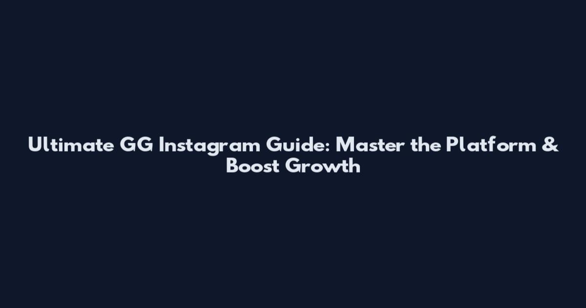 Ultimate GG Instagram Guide: Master the Platform & Boost Growth