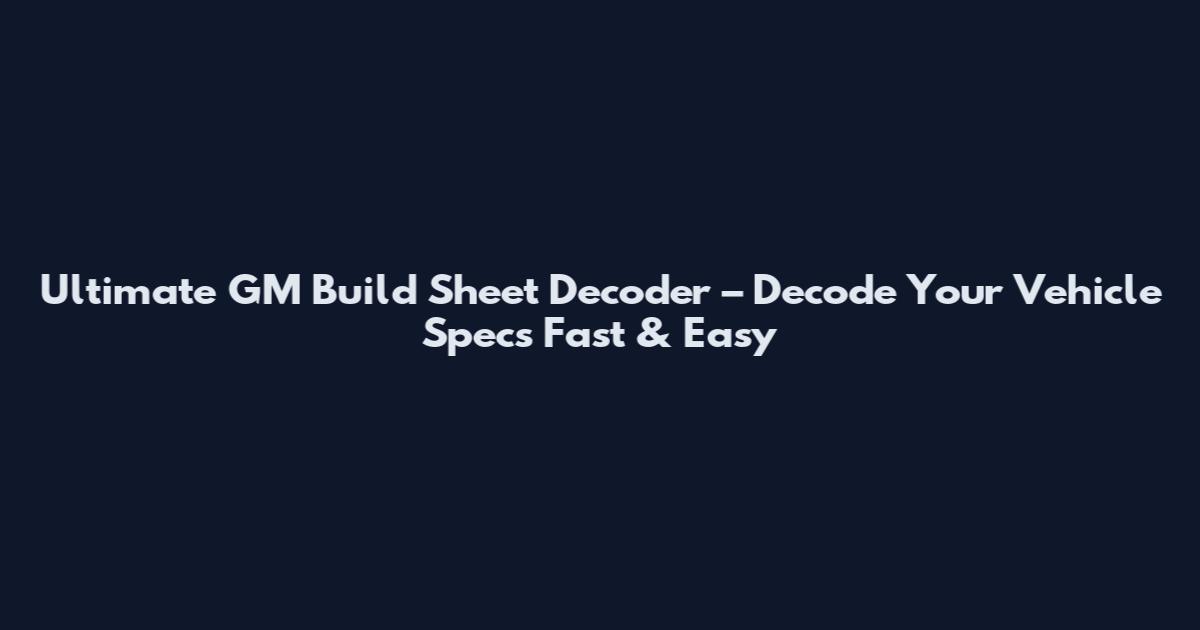 Ultimate GM Build Sheet Decoder – Decode Your Vehicle Specs Fast & Easy