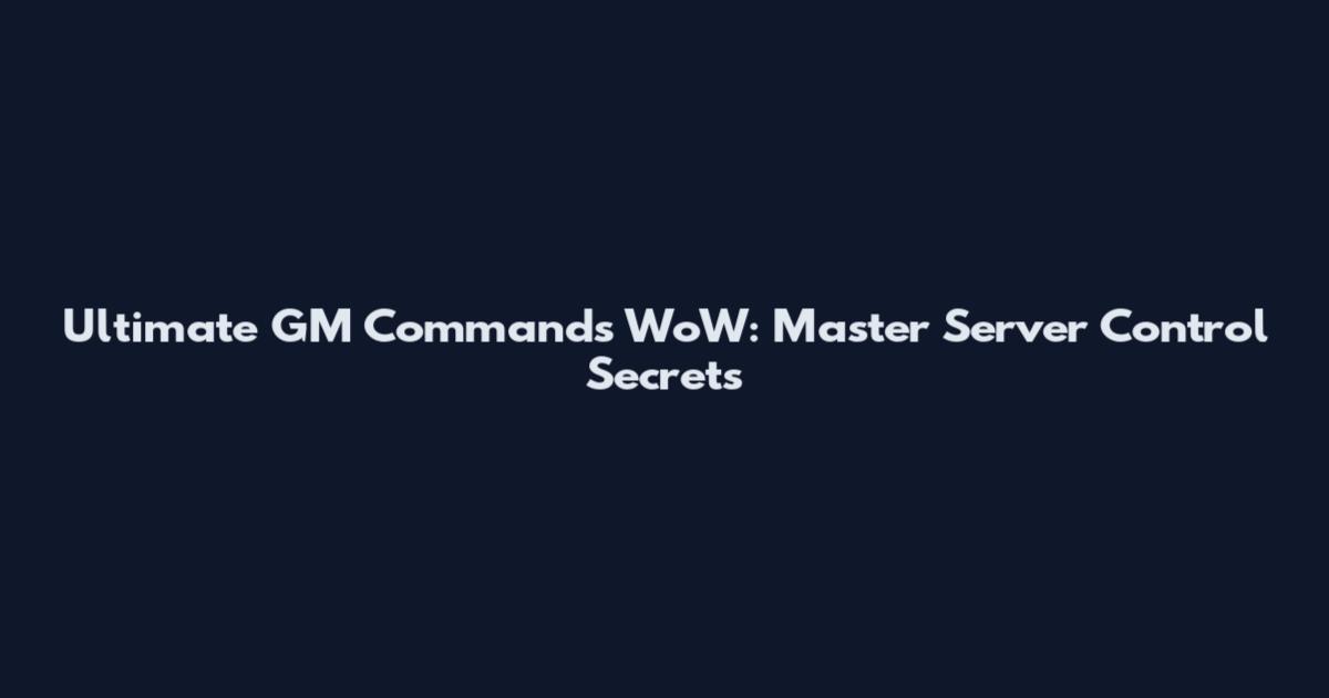 Ultimate GM Commands WoW: Master Server Control Secrets