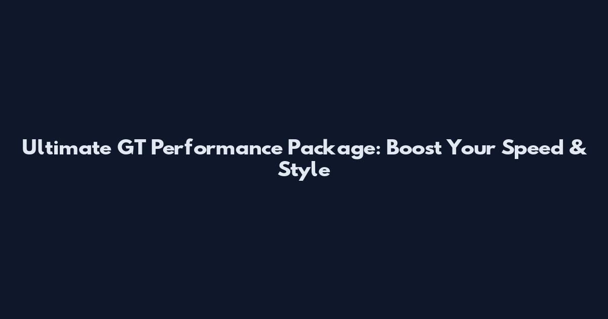 Ultimate GT Performance Package: Boost Your Speed & Style