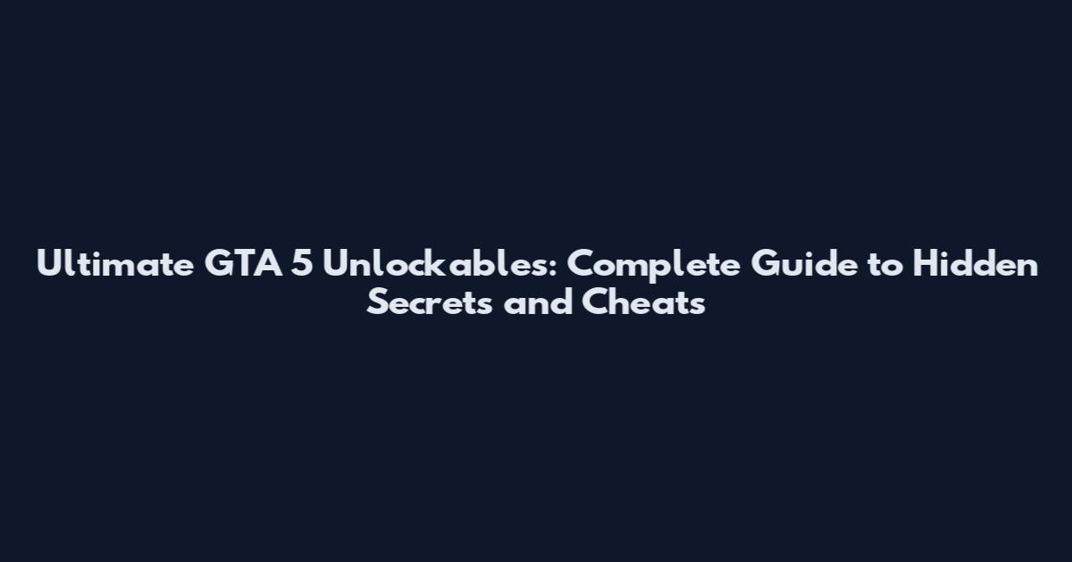 Ultimate GTA 5 Unlockables: Complete Guide to Hidden Secrets and Cheats