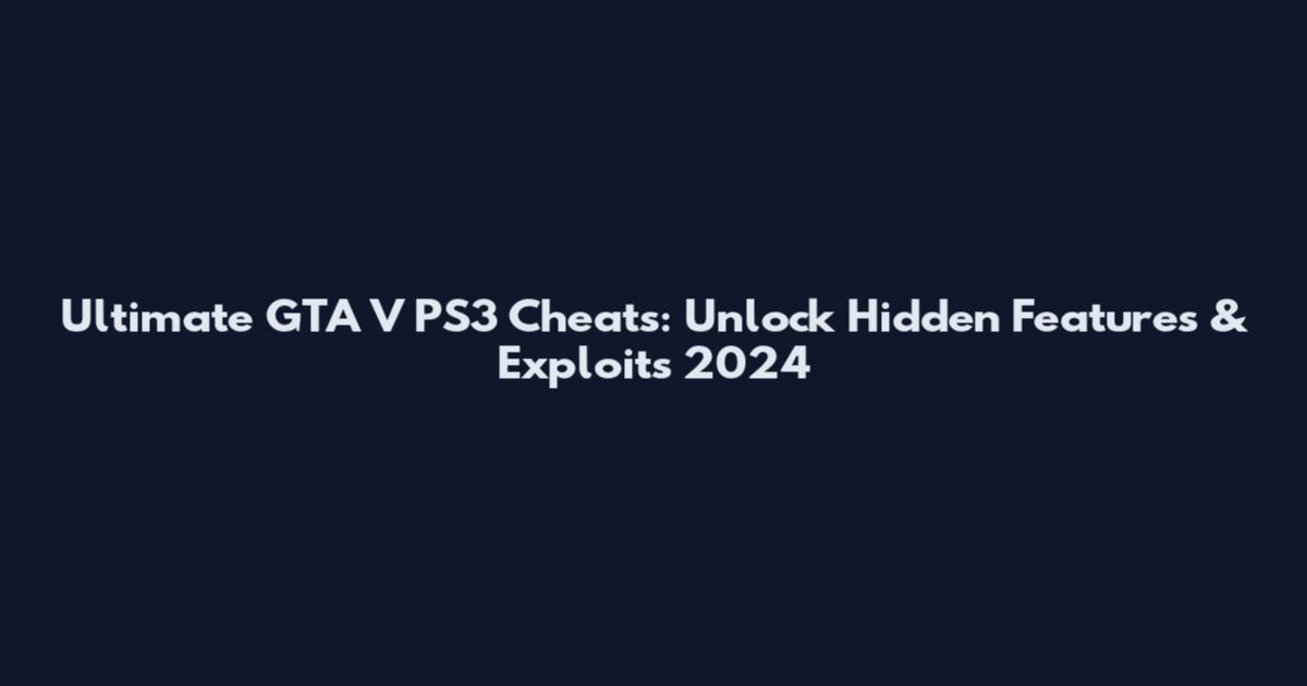 Ultimate GTA V PS3 Cheats: Unlock Hidden Features & Exploits 2024