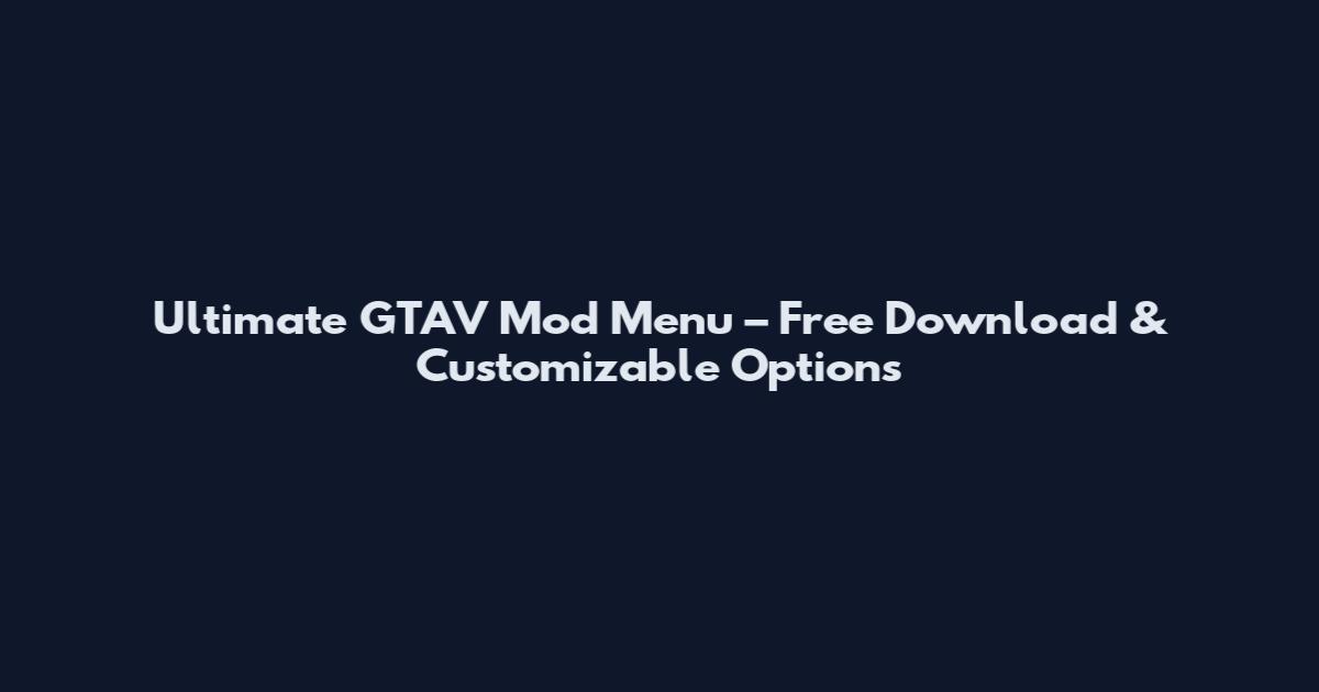 Ultimate GTAV Mod Menu – Free Download & Customizable Options