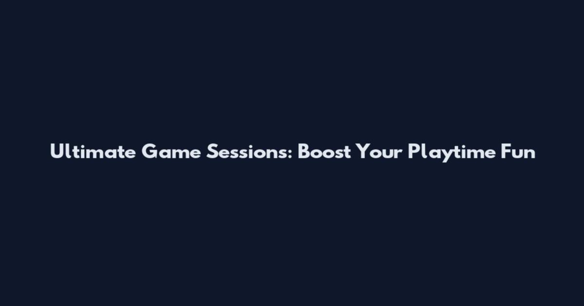 Ultimate Game Sessions: Boost Your Playtime Fun