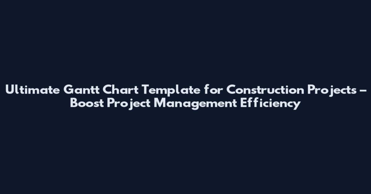 Ultimate Gantt Chart Template for Construction Projects – Boost Project Management Efficiency
