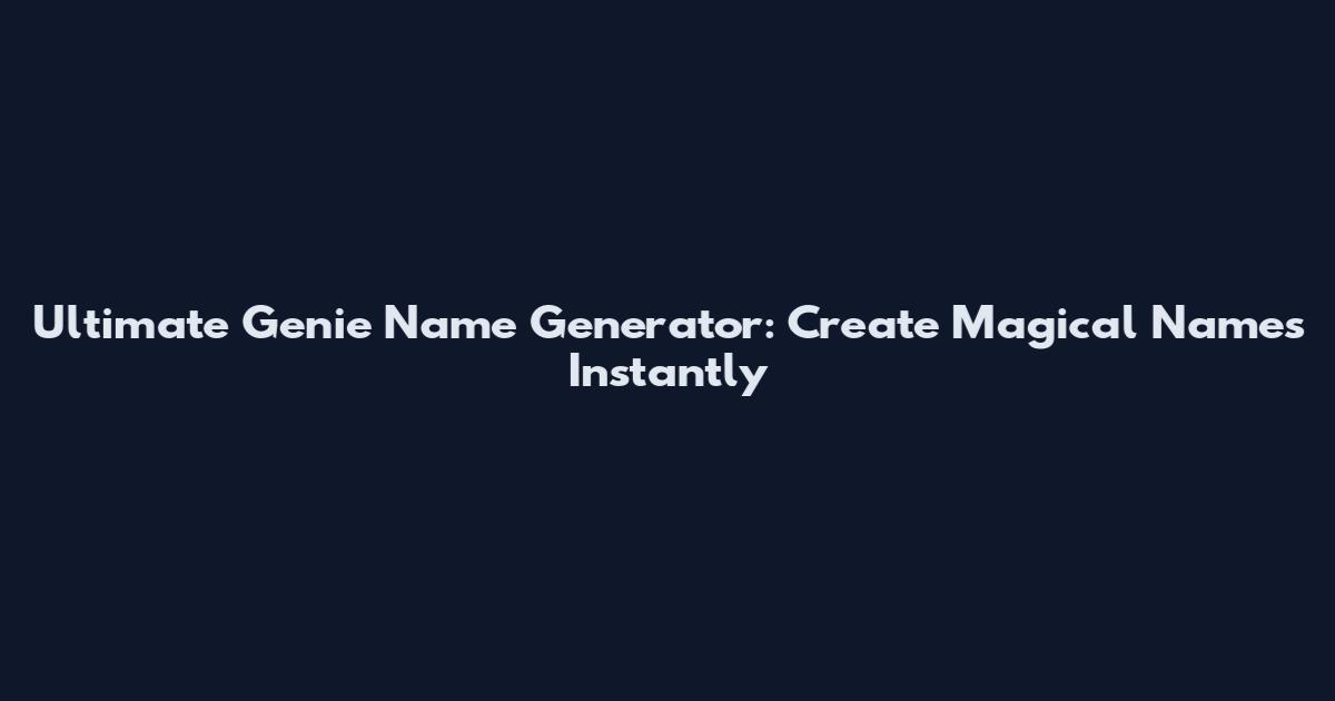 Ultimate Genie Name Generator: Create Magical Names Instantly