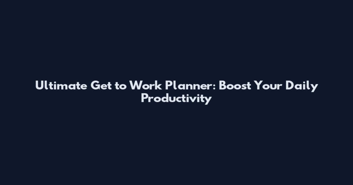 Ultimate Get to Work Planner: Boost Your Daily Productivity