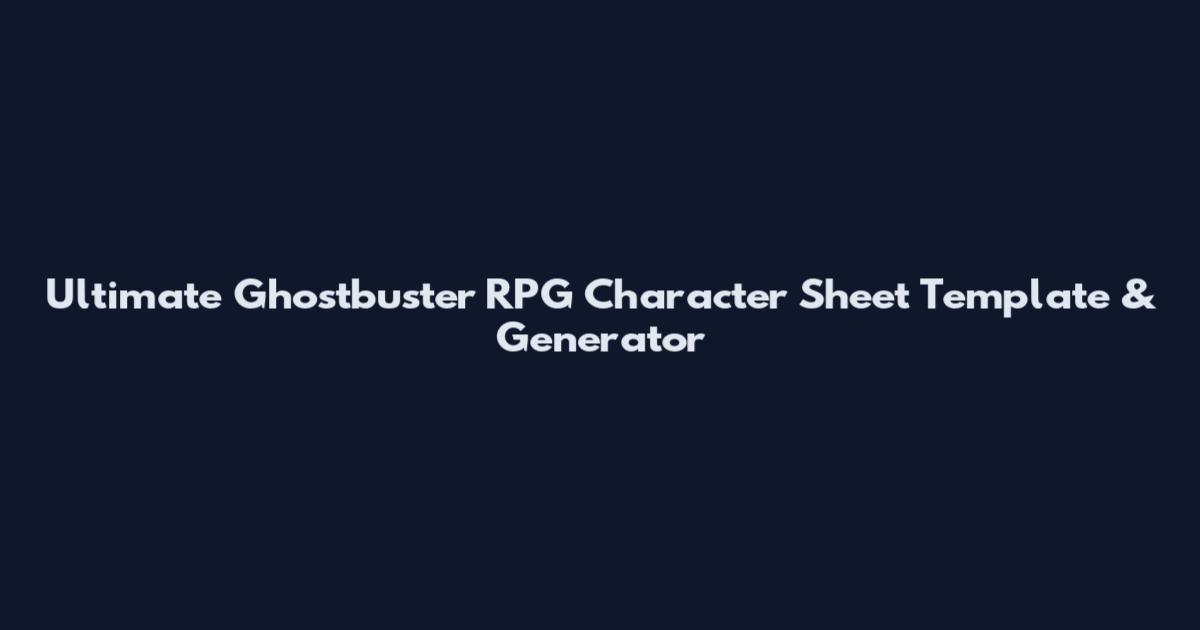 Ultimate Ghostbuster RPG Character Sheet Template & Generator
