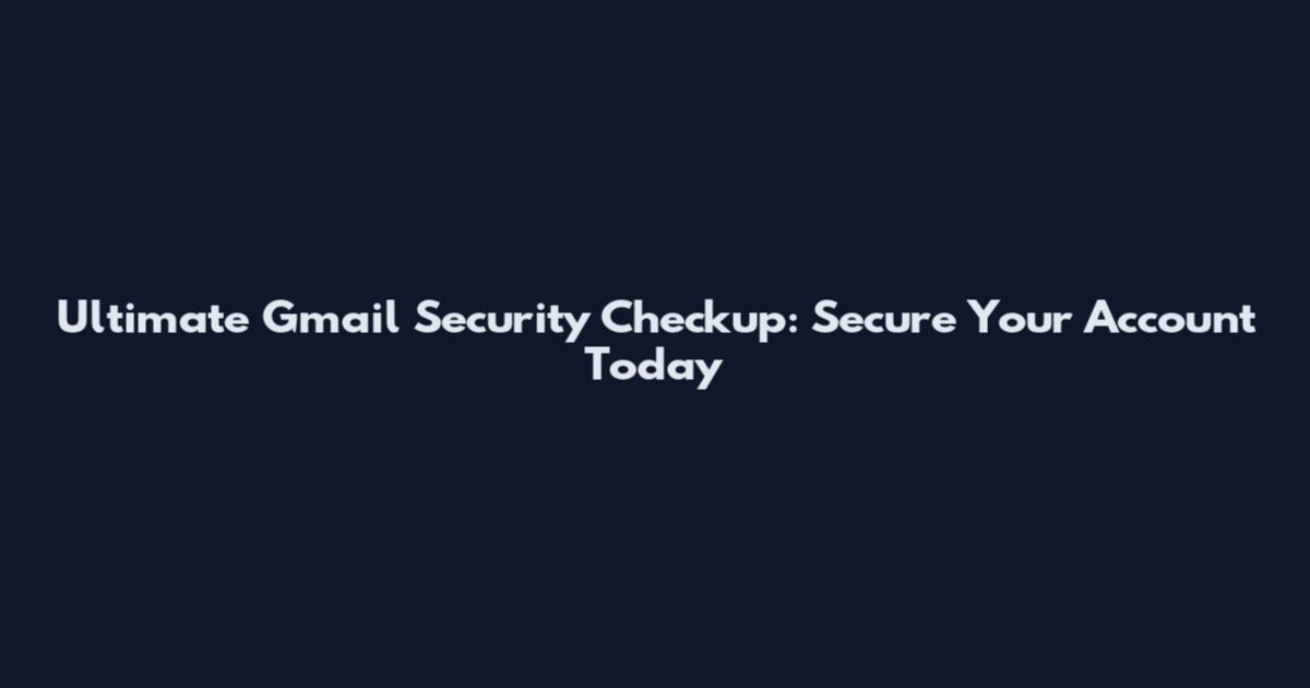 Ultimate Gmail Security Checkup: Secure Your Account Today