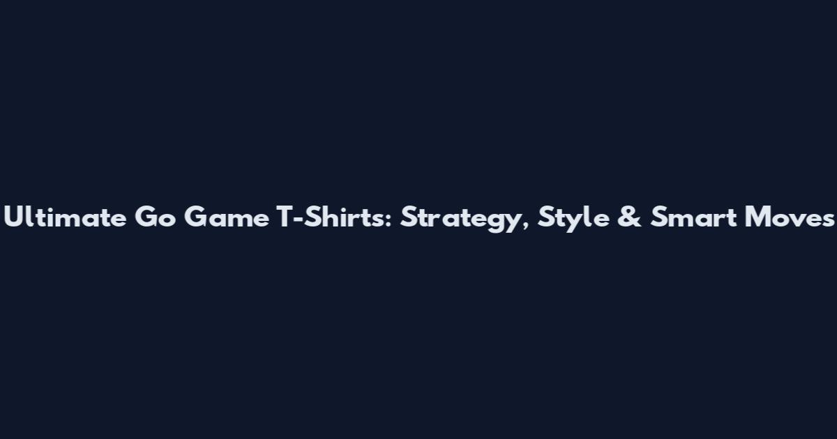 Ultimate Go Game T-Shirts: Strategy, Style & Smart Moves