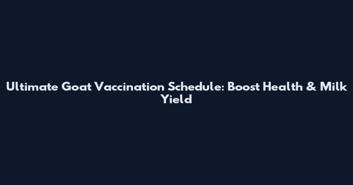 Ultimate Goat Vaccination Schedule: Boost Health & Milk Yield