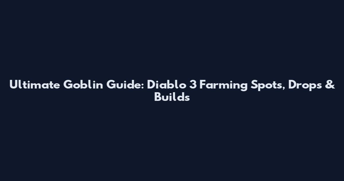 Ultimate Goblin Guide: Diablo 3 Farming Spots, Drops & Builds