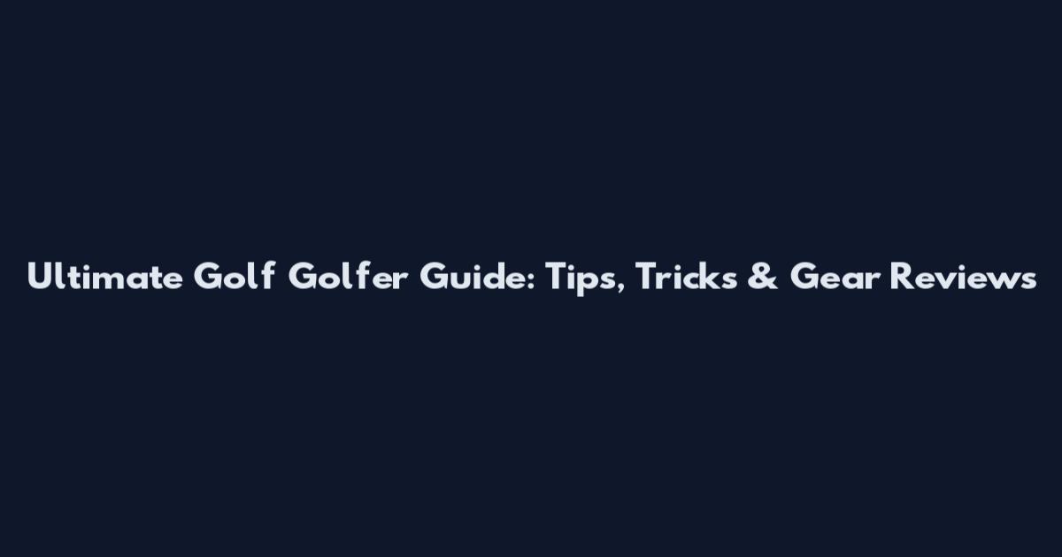 Ultimate Golf Golfer Guide: Tips, Tricks & Gear Reviews