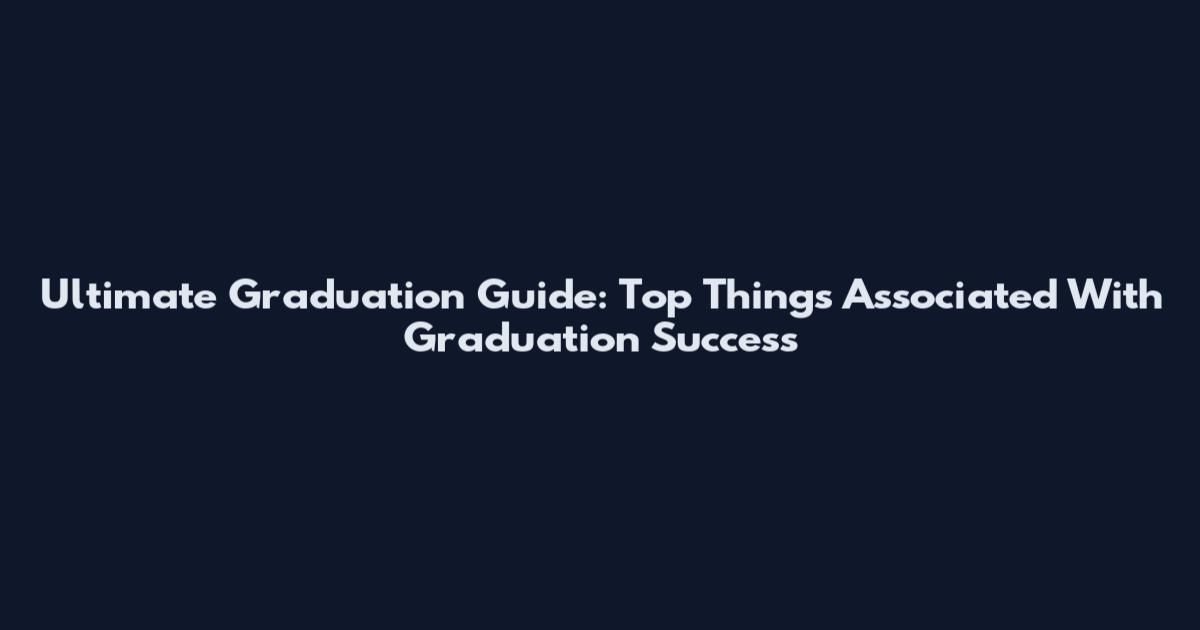 Ultimate Graduation Guide: Top Things Associated With Graduation Success