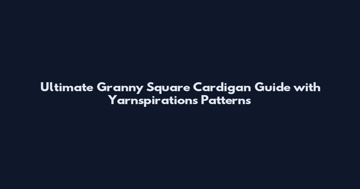 Ultimate Granny Square Cardigan Guide with Yarnspirations Patterns