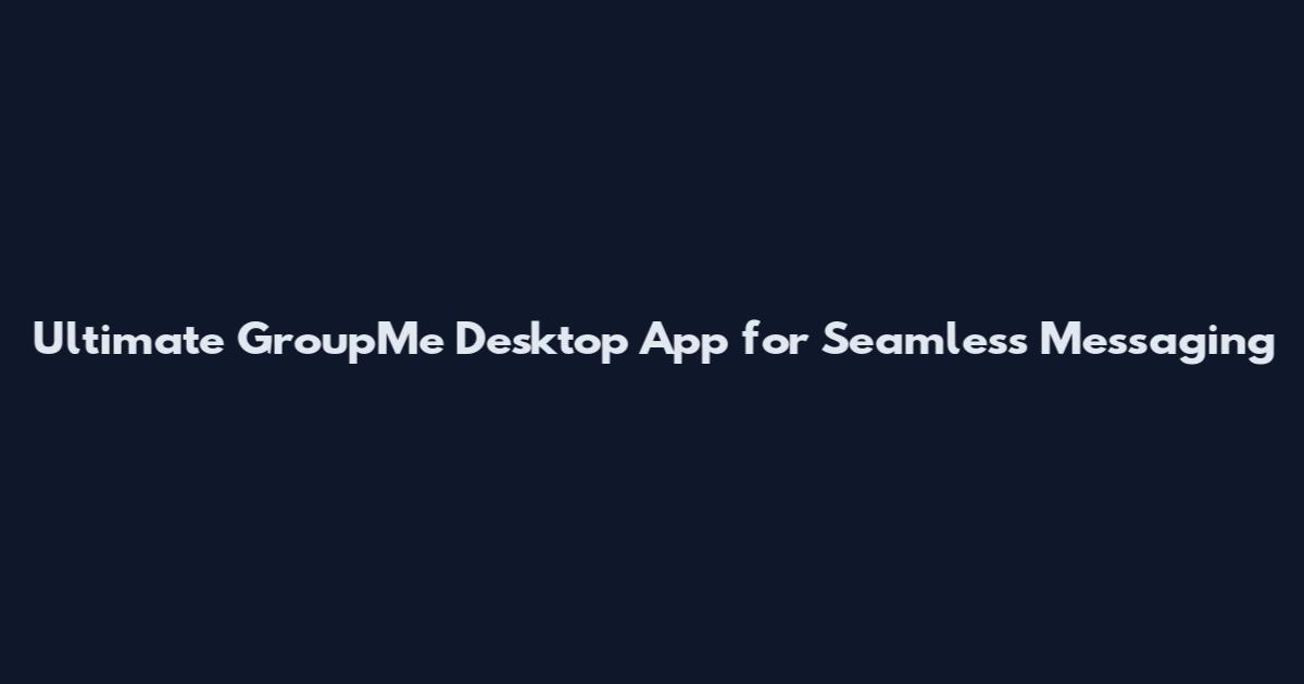Ultimate GroupMe Desktop App for Seamless Messaging