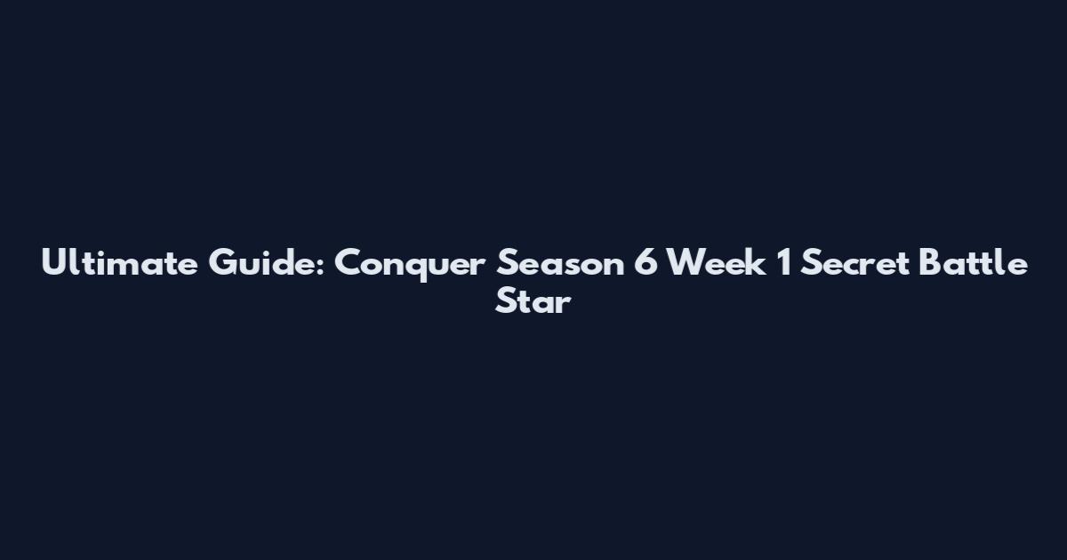 Ultimate Guide: Conquer Season 6 Week 1 Secret Battle Star