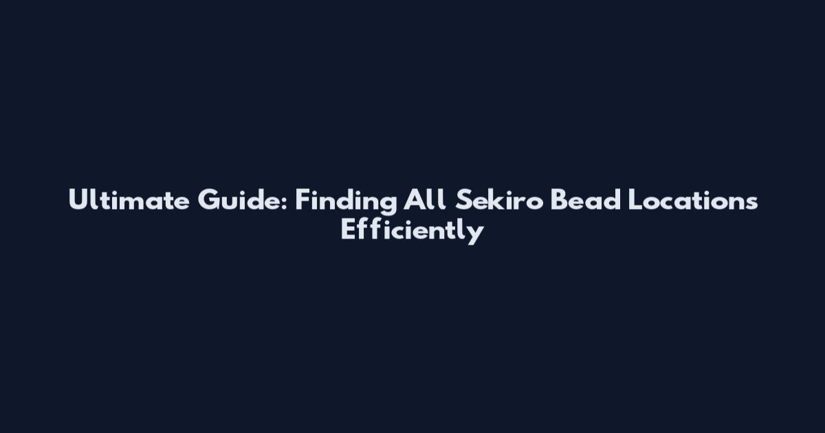 Ultimate Guide: Finding All Sekiro Bead Locations Efficiently
