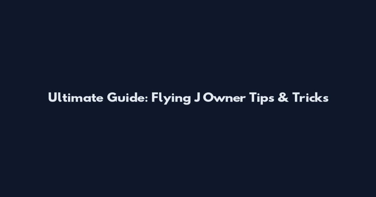 Ultimate Guide: Flying J Owner Tips & Tricks