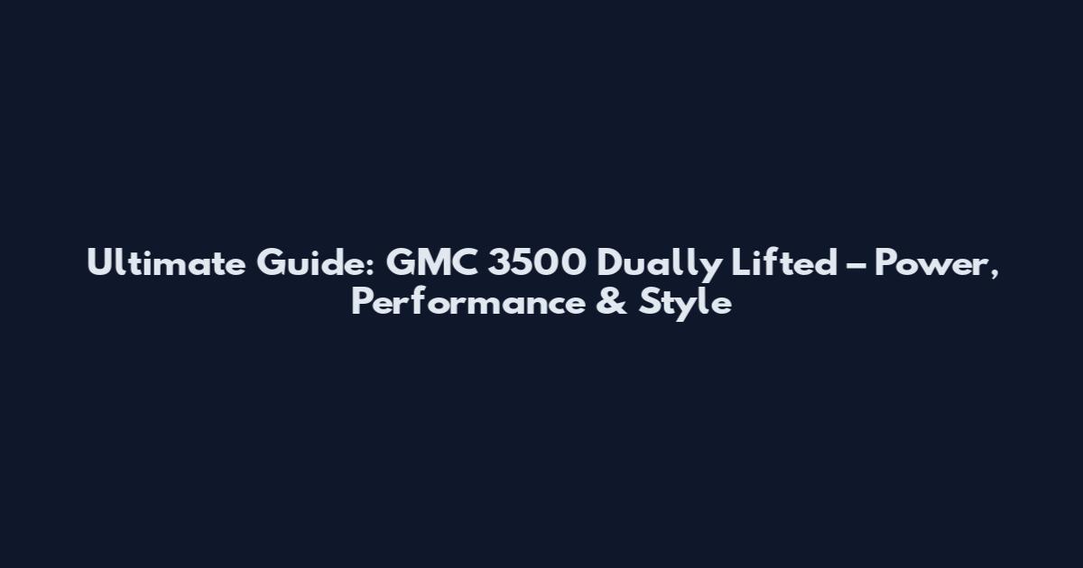 Ultimate Guide: GMC 3500 Dually Lifted – Power, Performance & Style