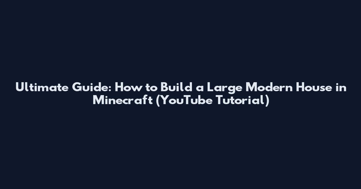 Ultimate Guide: How to Build a Large Modern House in Minecraft (YouTube Tutorial)