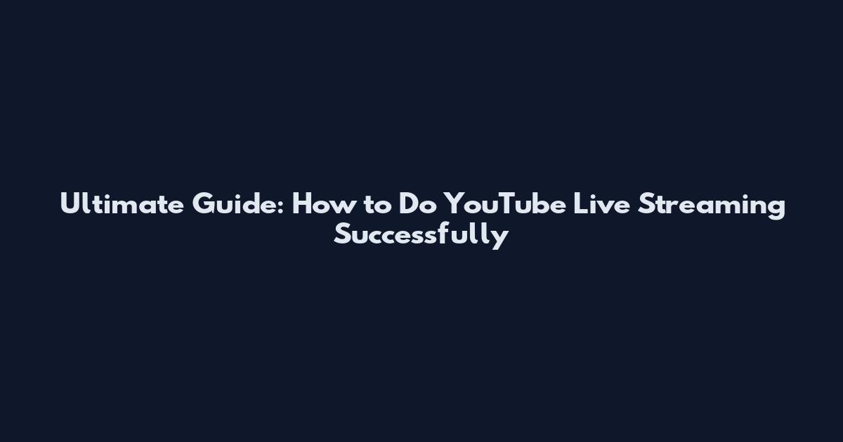 Ultimate Guide: How to Do YouTube Live Streaming Successfully