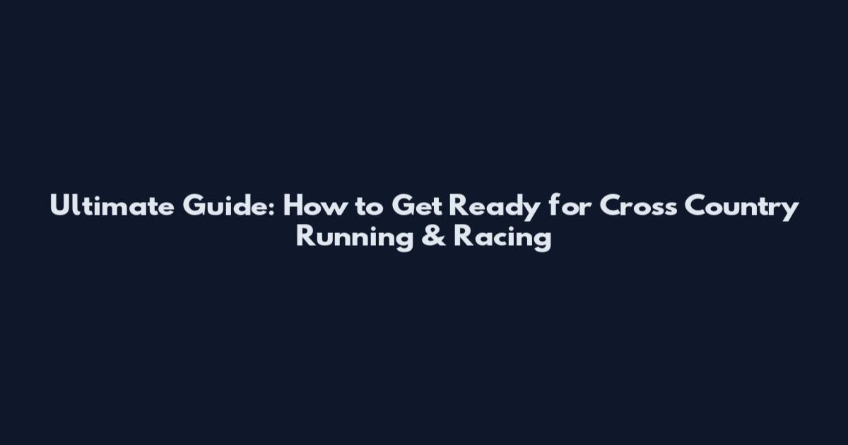 Ultimate Guide: How to Get Ready for Cross Country Running & Racing