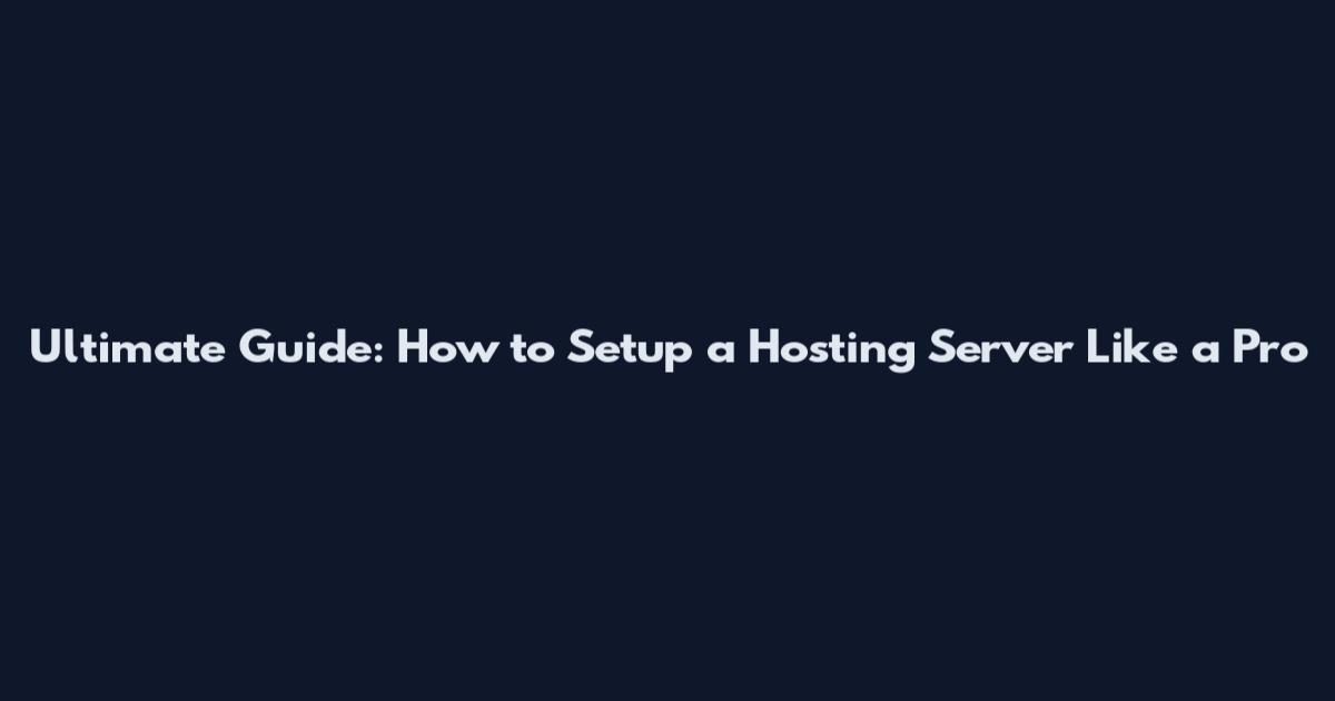 Ultimate Guide: How to Setup a Hosting Server Like a Pro