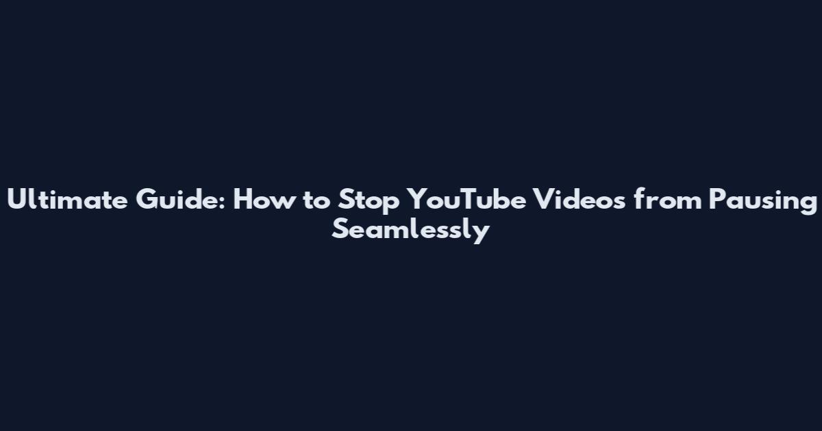 Ultimate Guide: How to Stop YouTube Videos from Pausing Seamlessly