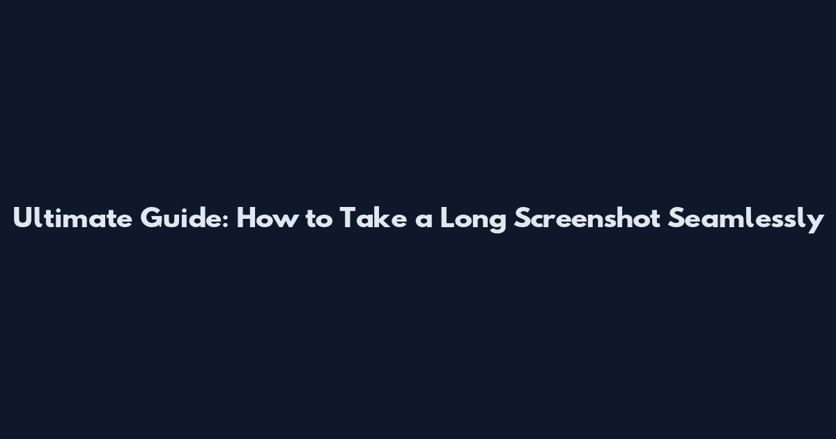 Ultimate Guide: How to Take a Long Screenshot Seamlessly