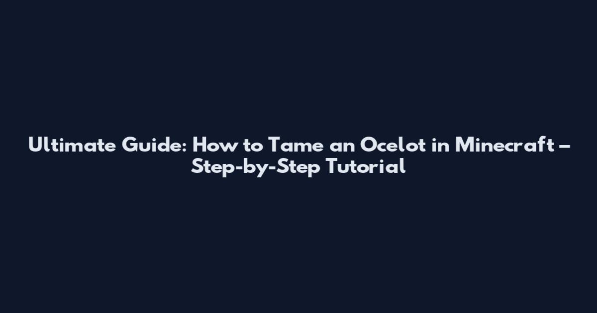 Ultimate Guide: How to Tame an Ocelot in Minecraft – Step-by-Step Tutorial