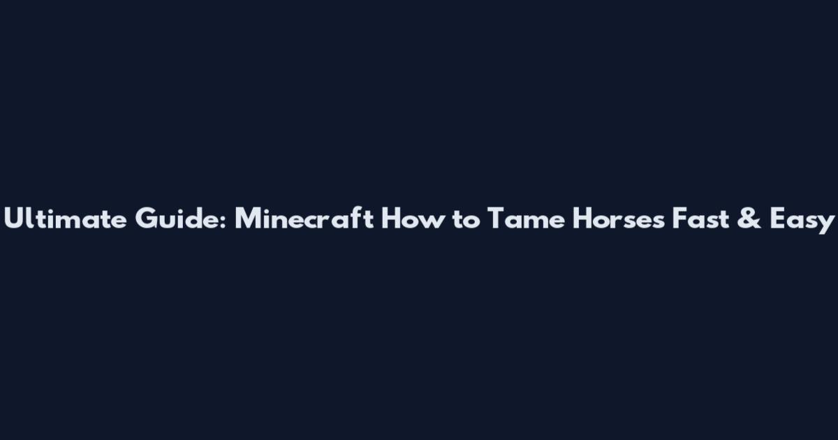 Ultimate Guide: Minecraft How to Tame Horses Fast & Easy