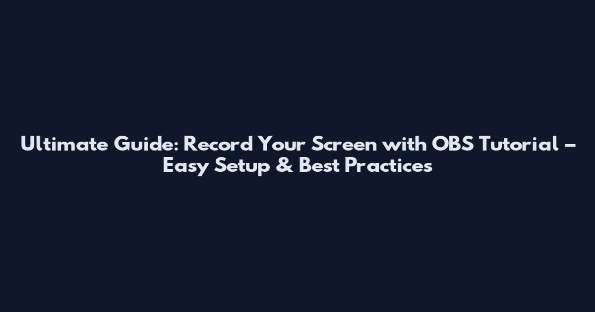 Ultimate Guide: Record Your Screen with OBS Tutorial – Easy Setup & Best Practices