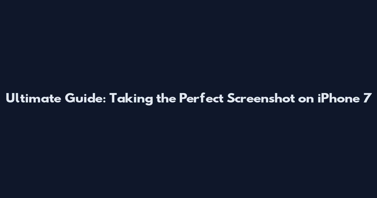 Ultimate Guide: Taking the Perfect Screenshot on iPhone 7