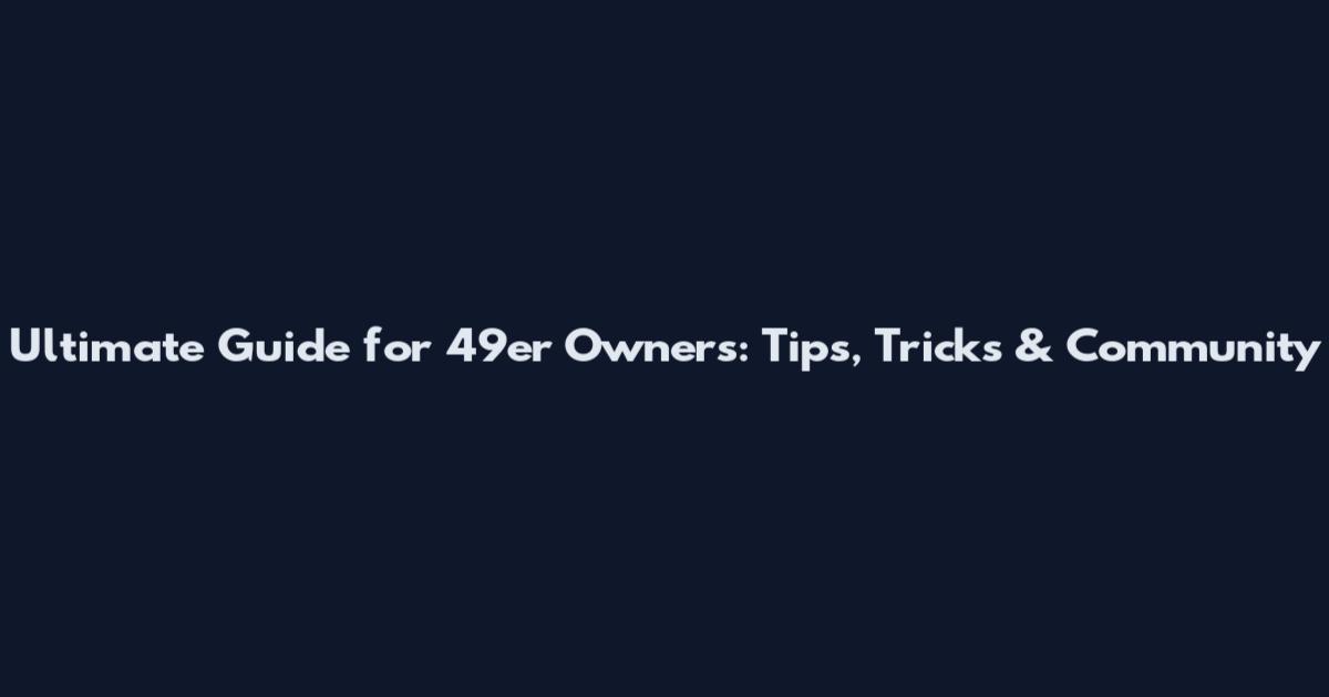 Ultimate Guide for 49er Owners: Tips, Tricks & Community