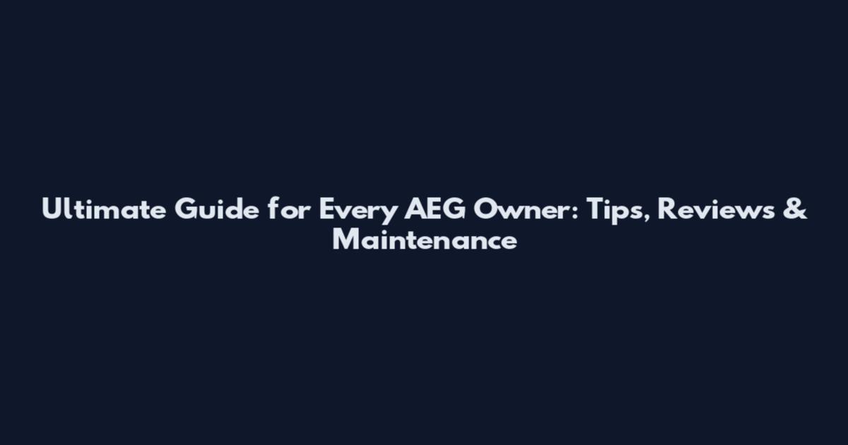 Ultimate Guide for Every AEG Owner: Tips, Reviews & Maintenance