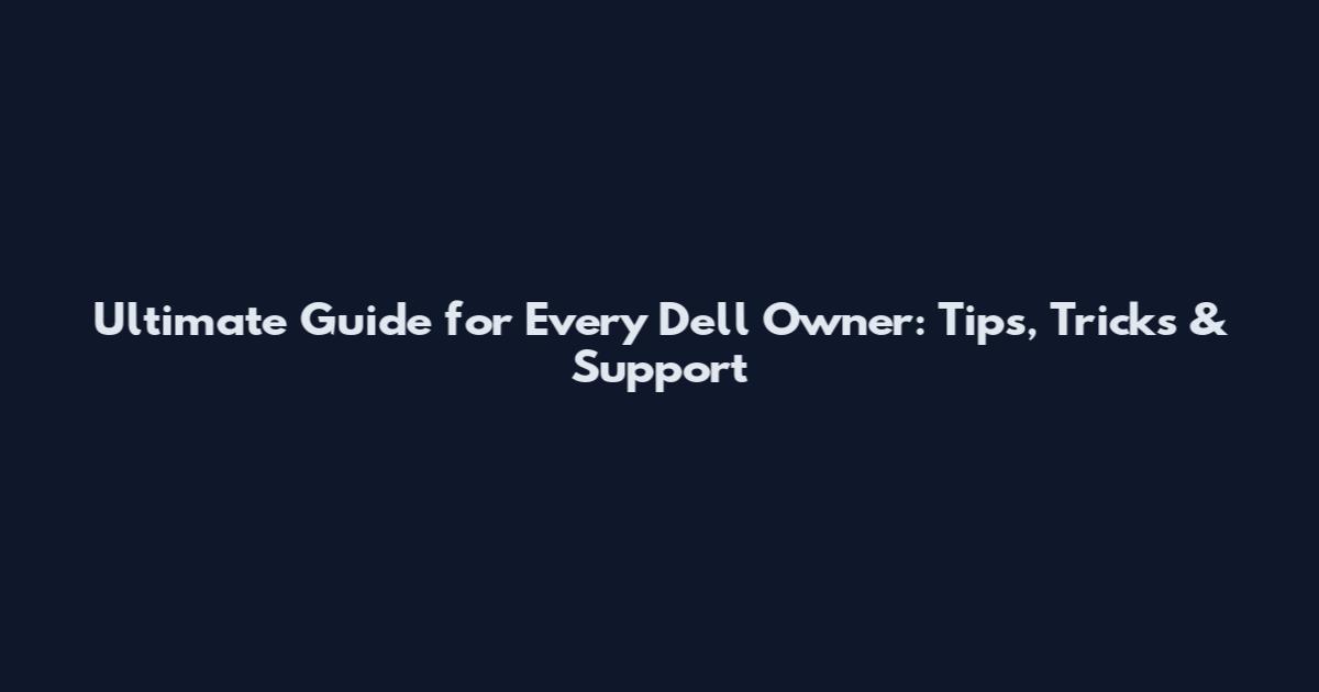 Ultimate Guide for Every Dell Owner: Tips, Tricks & Support