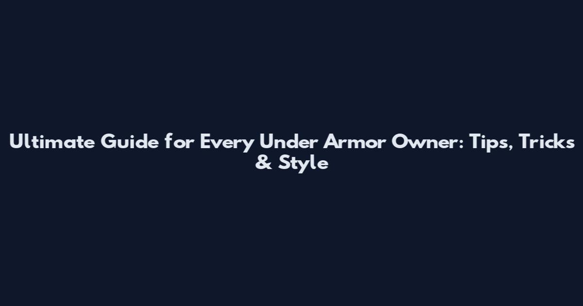 Ultimate Guide for Every Under Armor Owner: Tips, Tricks & Style