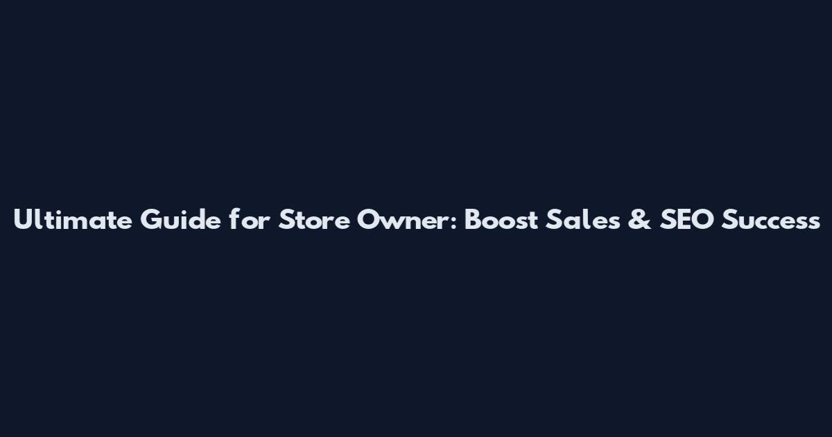 Ultimate Guide for Store Owner: Boost Sales & SEO Success