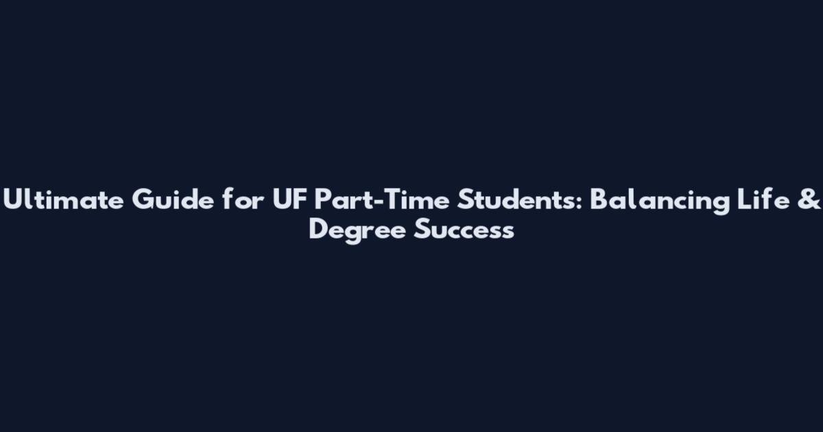 Ultimate Guide for UF Part-Time Students: Balancing Life & Degree Success