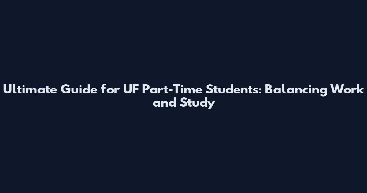 Ultimate Guide for UF Part-Time Students: Balancing Work and Study