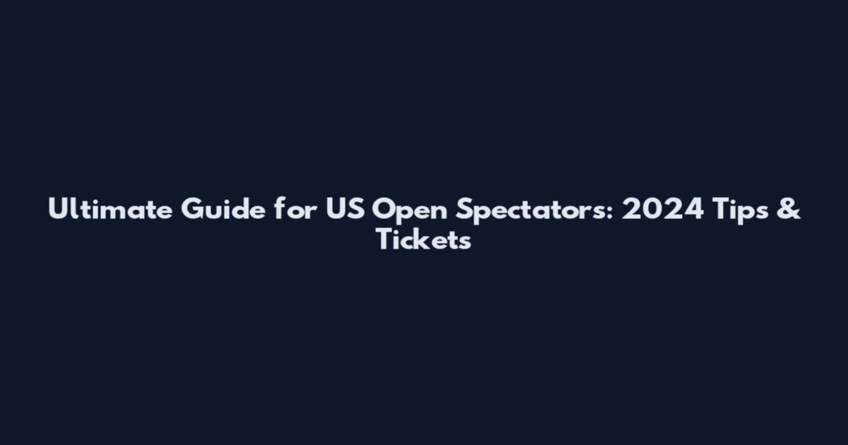Ultimate Guide for US Open Spectators: 2024 Tips & Tickets