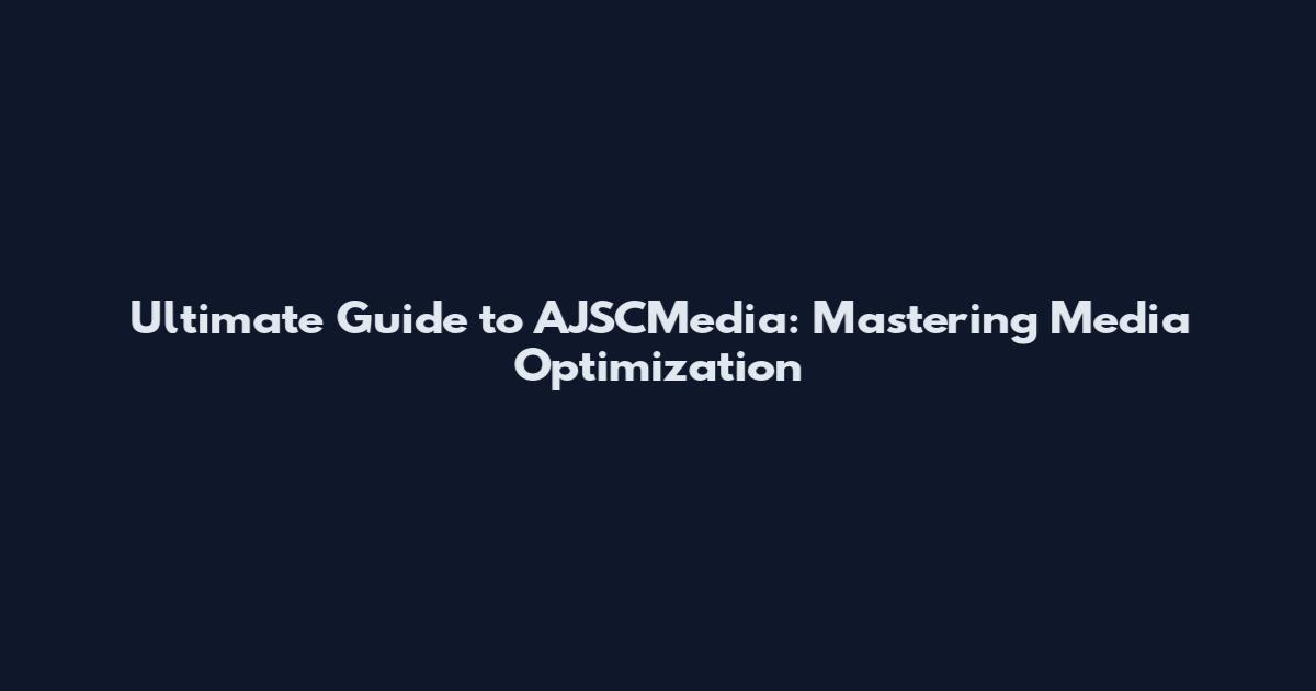 Ultimate Guide to AJSCMedia: Mastering Media Optimization