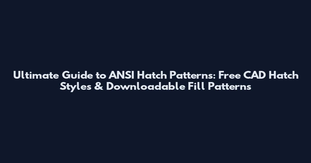 Ultimate Guide to ANSI Hatch Patterns: Free CAD Hatch Styles & Downloadable Fill Patterns
