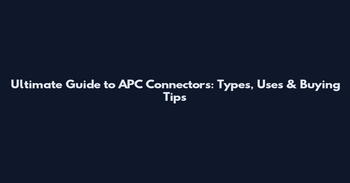 Ultimate Guide to APC Connectors: Types, Uses & Buying Tips