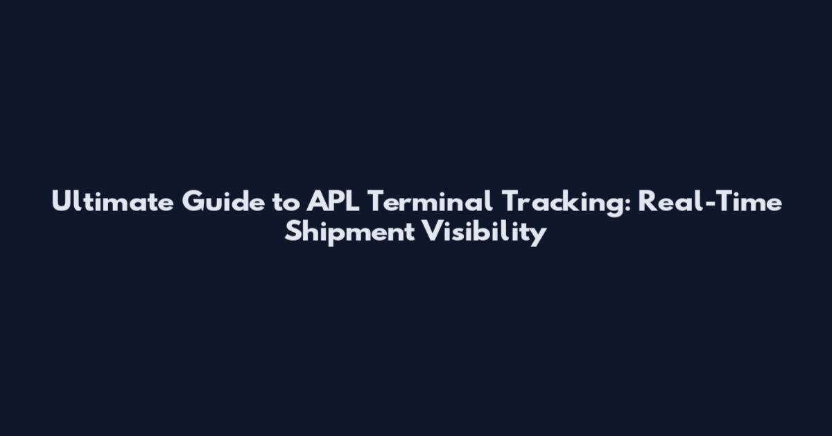 Ultimate Guide to APL Terminal Tracking: Real-Time Shipment Visibility