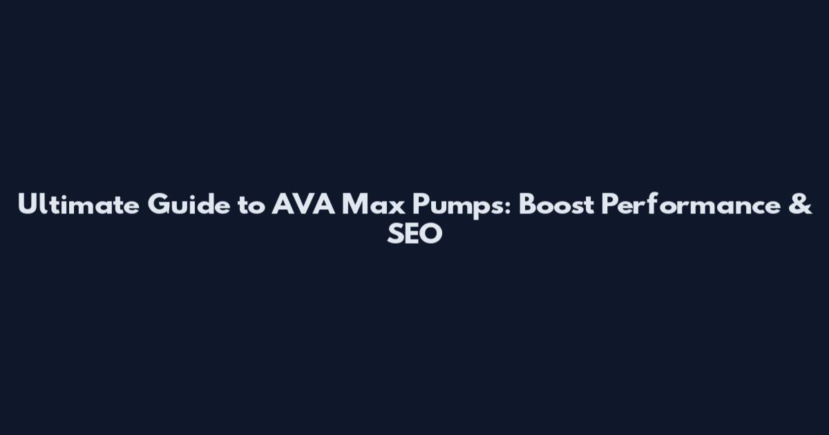 Ultimate Guide to AVA Max Pumps: Boost Performance & SEO