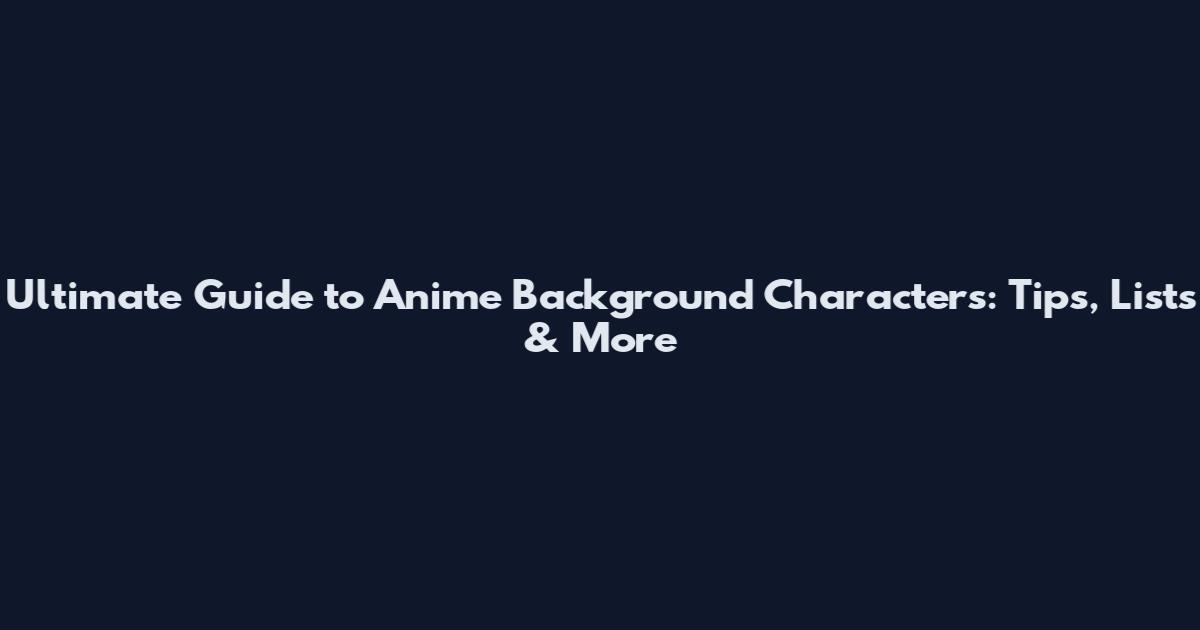 Ultimate Guide to Anime Background Characters: Tips, Lists & More